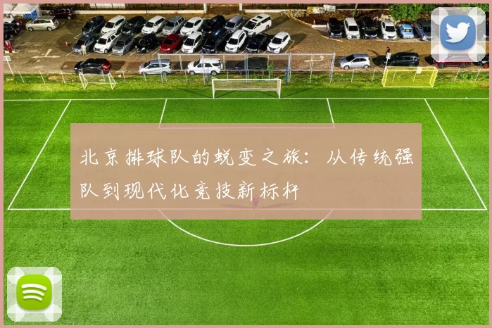 北京排球队的蜕变之旅：从传统强队到现代化竞技新标杆