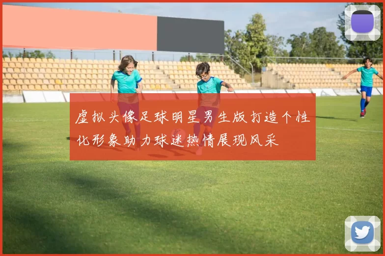 虚拟头像足球明星男生版打造个性化形象助力球迷热情展现风采