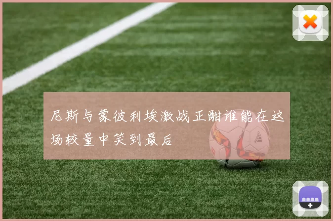 尼斯与蒙彼利埃激战正酣谁能在这场较量中笑到最后