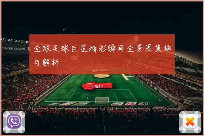 全球足球巨星精彩瞬间全景图集锦与解析