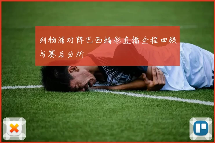 利物浦对阵巴西精彩直播全程回顾与赛后分析