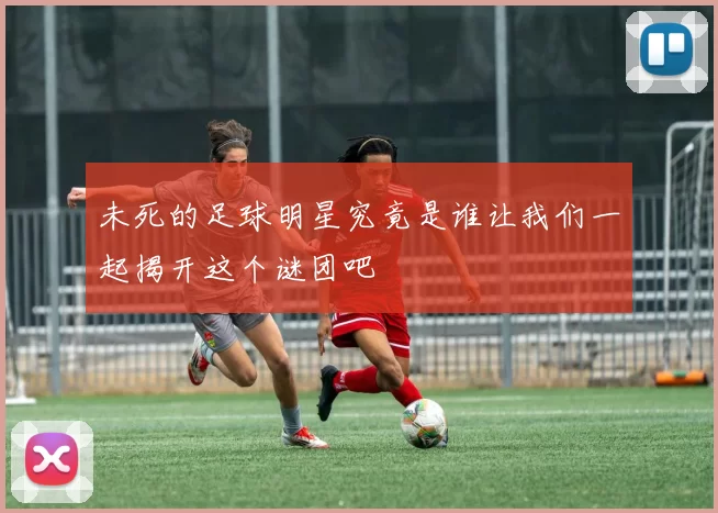 未死的足球明星究竟是谁让我们一起揭开这个谜团吧