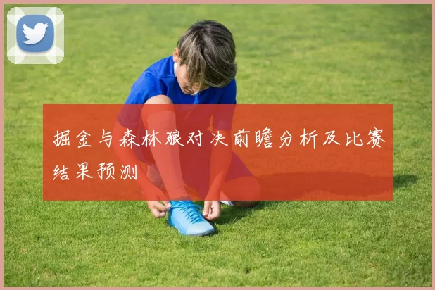 掘金与森林狼对决前瞻分析及比赛结果预测