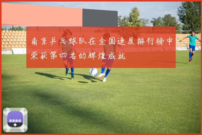 南京乒乓球队在全国速度排行榜中荣获第四名的辉煌成就