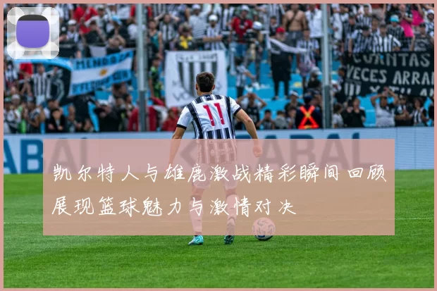 凯尔特人与雄鹿激战精彩瞬间回顾展现篮球魅力与激情对决