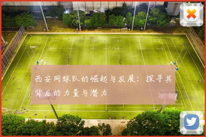 西安网球队的崛起与发展：探寻其背后的力量与潜力