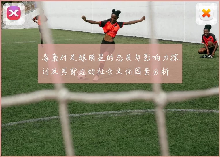 毒枭对足球明星的态度与影响力探讨及其背后的社会文化因素分析