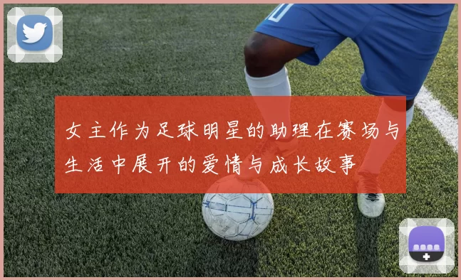 女主作为足球明星的助理在赛场与生活中展开的爱情与成长故事