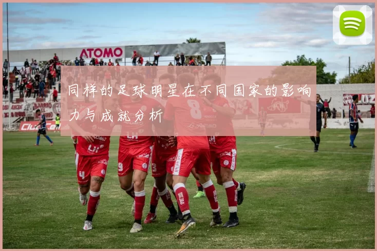 同样的足球明星在不同国家的影响力与成就分析