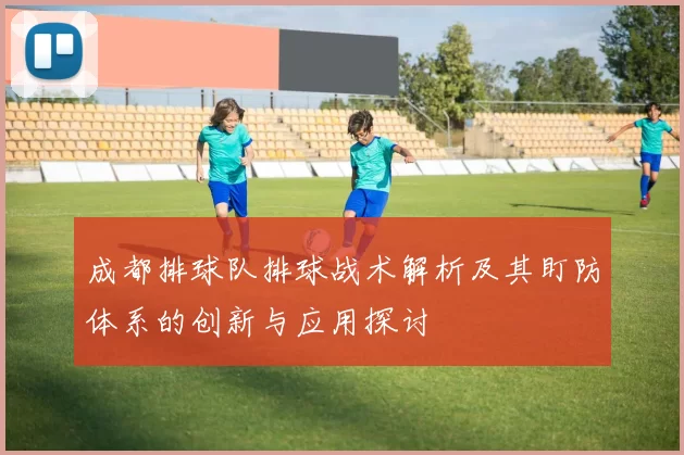 成都排球队排球战术解析及其盯防体系的创新与应用探讨