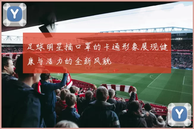足球明星摘口罩的卡通形象展现健康与活力的全新风貌