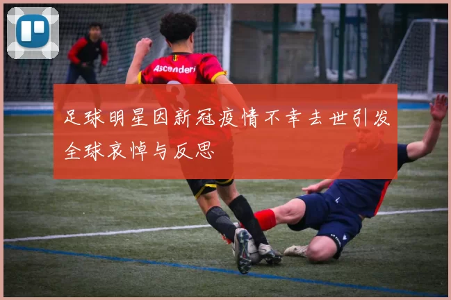 足球明星因新冠疫情不幸去世引发全球哀悼与反思