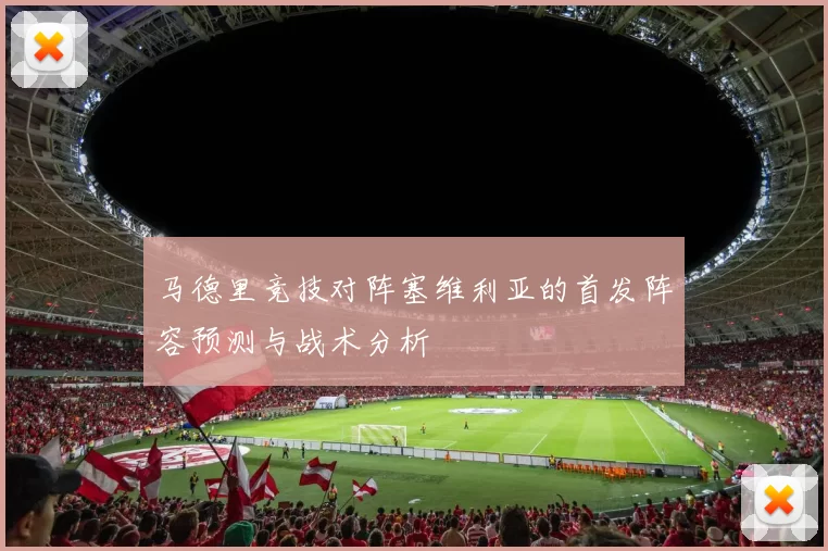 马德里竞技对阵塞维利亚的首发阵容预测与战术分析