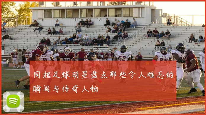 同框足球明星盘点那些令人难忘的瞬间与传奇人物