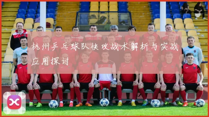 杭州乒乓球队快攻战术解析与实战应用探讨