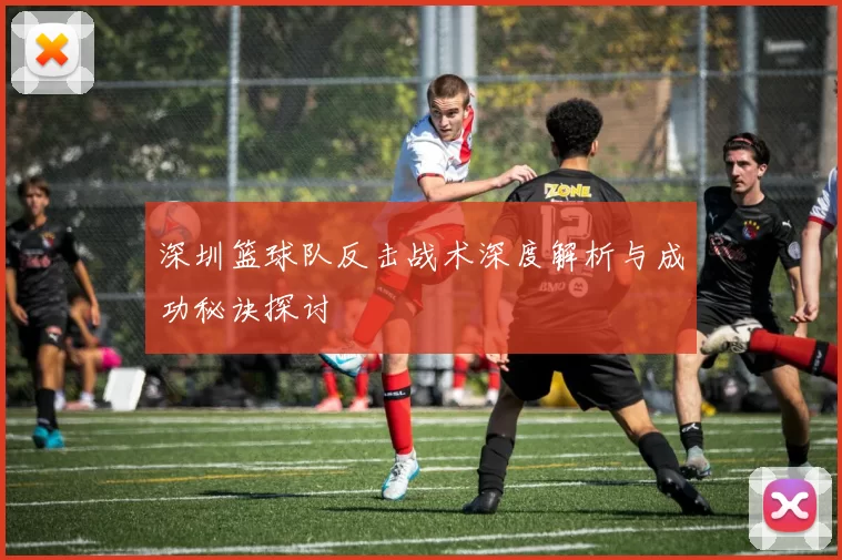 深圳篮球队反击战术深度解析与成功秘诀探讨