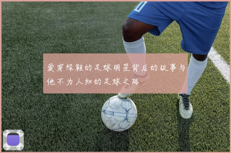 爱穿绿鞋的足球明星背后的故事与他不为人知的足球之路