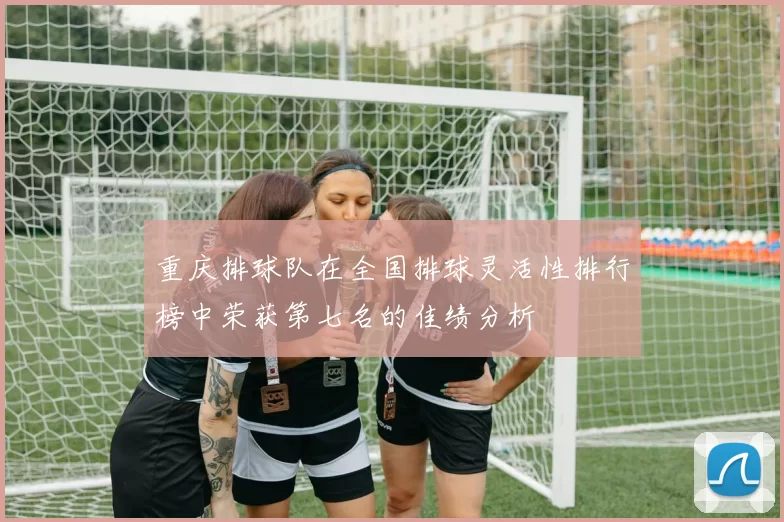 重庆排球队在全国排球灵活性排行榜中荣获第七名的佳绩分析