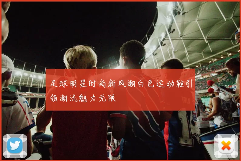 足球明星时尚新风潮白色运动鞋引领潮流魅力无限