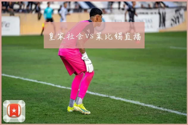 皇家社会vs莱比锡直播