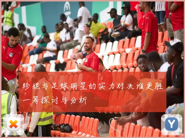 珍妮与足球明星的实力对决谁更胜一筹探讨与分析