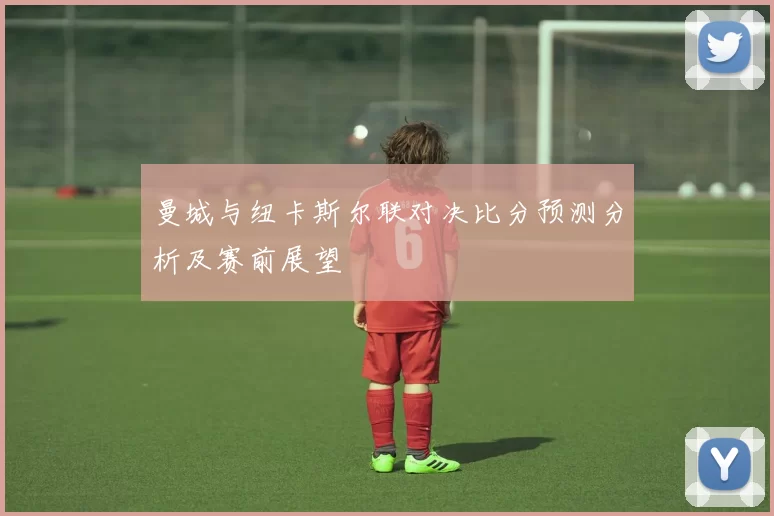 曼城与纽卡斯尔联对决比分预测分析及赛前展望