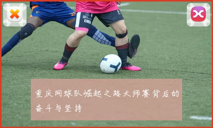 重庆网球队崛起之路大师赛背后的奋斗与坚持