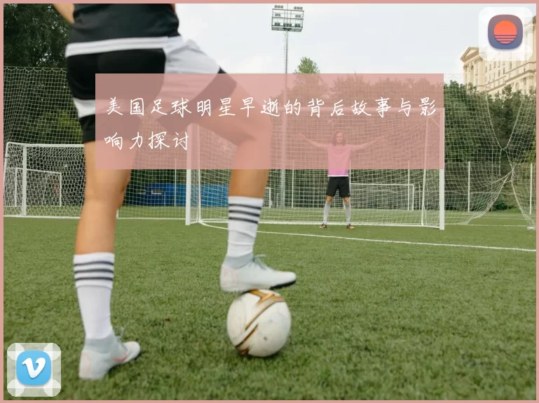 美国足球明星早逝的背后故事与影响力探讨