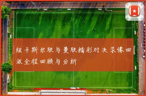 纽卡斯尔联与曼联精彩对决录像回放全程回顾与分析