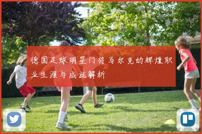 德国足球明星门将马尔克的辉煌职业生涯与成就解析
